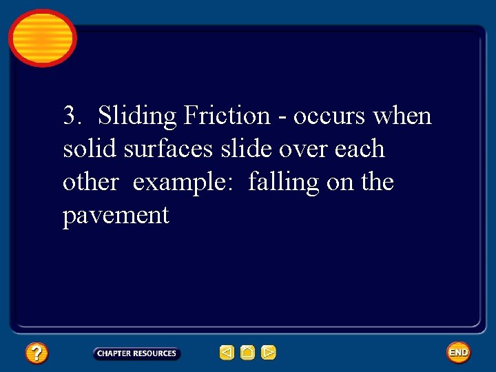 3. Sliding Friction - occurs when solid surfaces slide over each other example: falling on