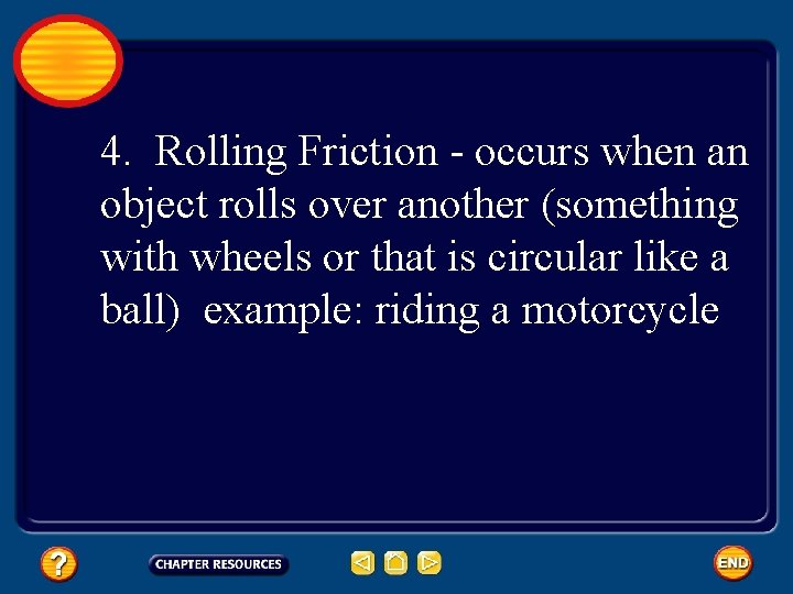 4. Rolling Friction - occurs when an object rolls over another (something with wheels
