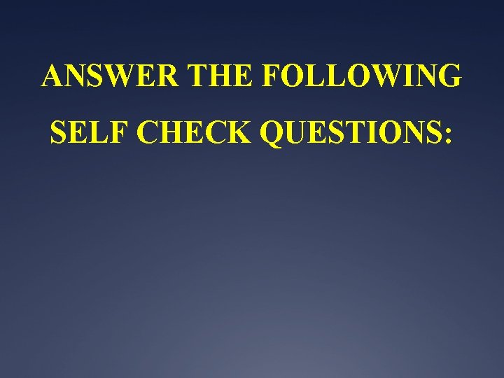 ANSWER THE FOLLOWING SELF CHECK QUESTIONS: 