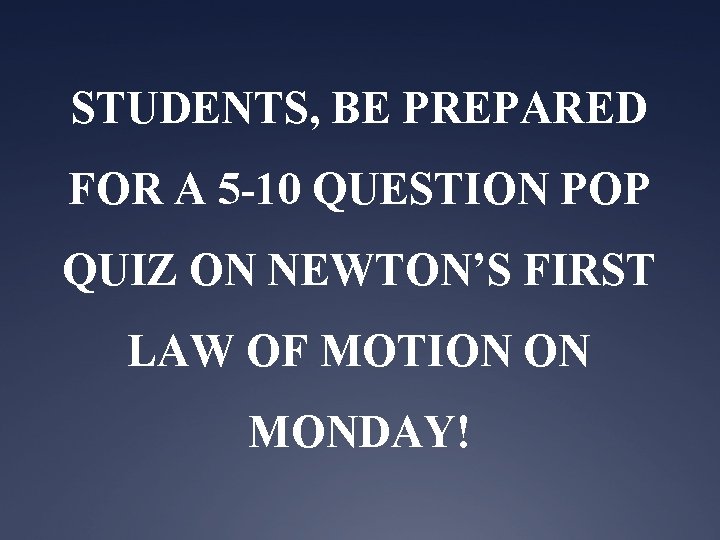 STUDENTS, BE PREPARED FOR A 5 -10 QUESTION POP QUIZ ON NEWTON’S FIRST LAW