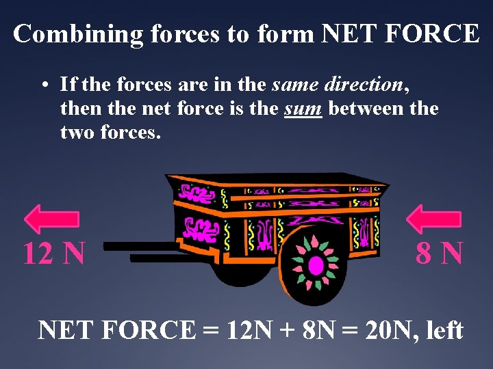 Combining forces to form NET FORCE • If the forces are in the same