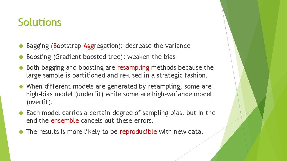 Solutions Bagging (Bootstrap Aggregation): decrease the variance Boosting (Gradient boosted tree): weaken the bias