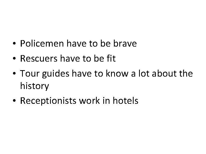  • Policemen have to be brave • Rescuers have to be fit •