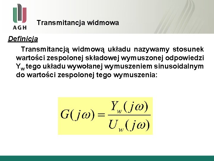 Transmitancja widmowa Definicja Transmitancją widmową układu nazywamy stosunek wartości zespolonej składowej wymuszonej odpowiedzi Yw