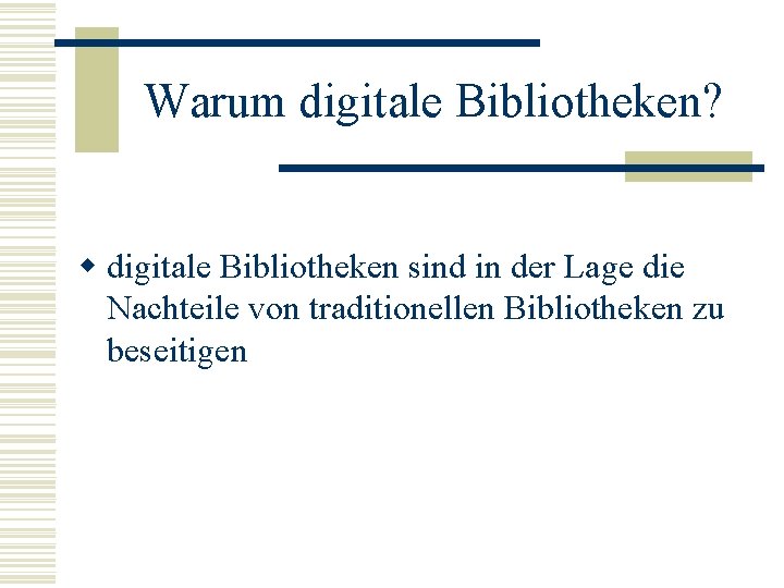 Warum digitale Bibliotheken? w digitale Bibliotheken sind in der Lage die Nachteile von traditionellen