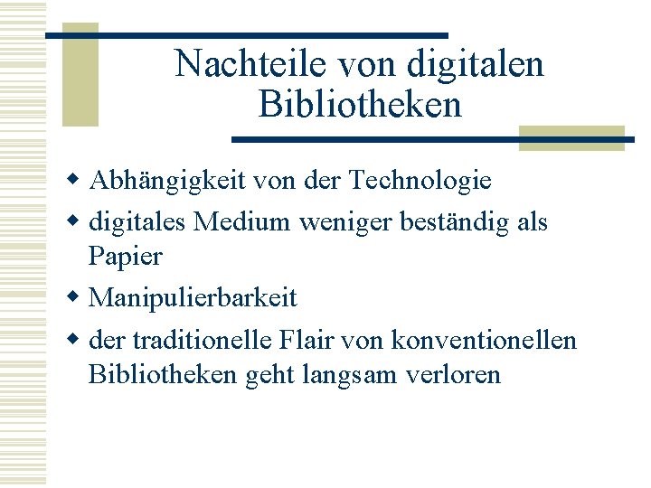 Nachteile von digitalen Bibliotheken w Abhängigkeit von der Technologie w digitales Medium weniger beständig