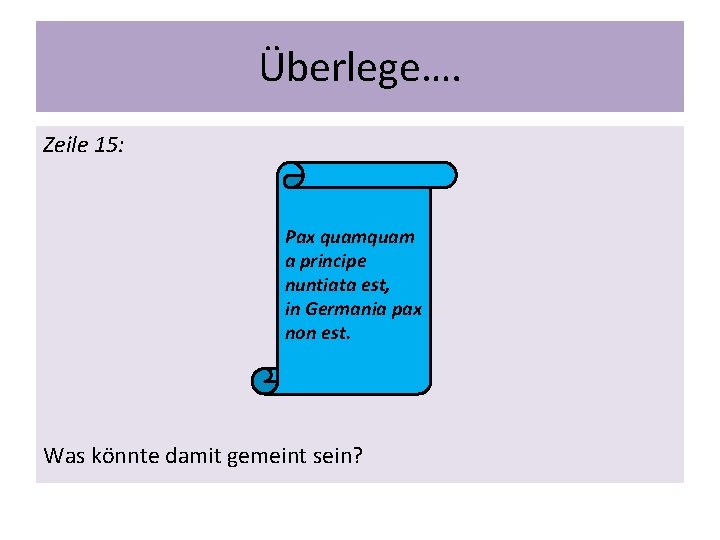 Überlege…. Zeile 15: Pax quam a principe nuntiata est, in Germania pax non est.