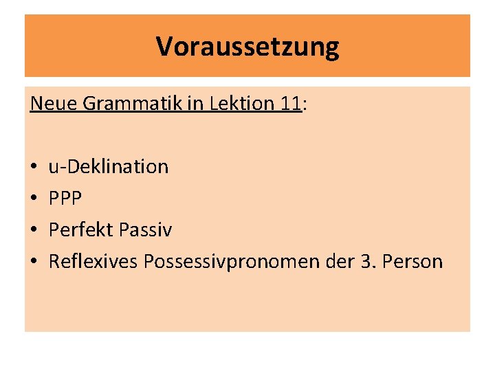 Voraussetzung Neue Grammatik in Lektion 11: • • u-Deklination PPP Perfekt Passiv Reflexives Possessivpronomen