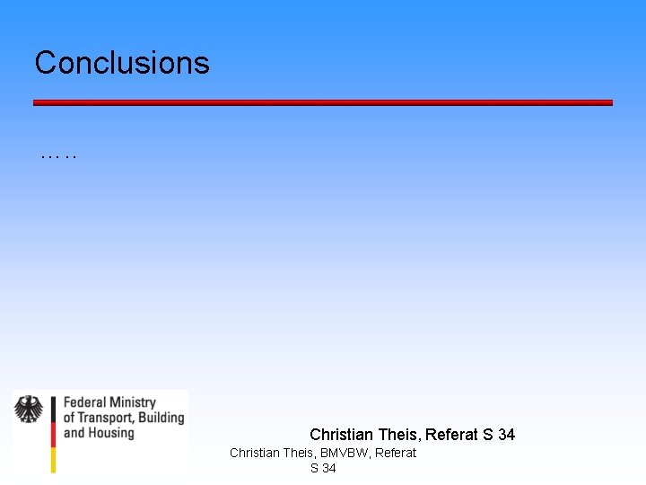 Conclusions …. . Christian Theis, Referat S 34 Christian Theis, BMVBW, Referat S 34