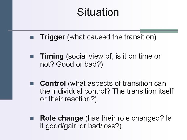 Situation n Trigger (what caused the transition) n Timing (social view of, is it