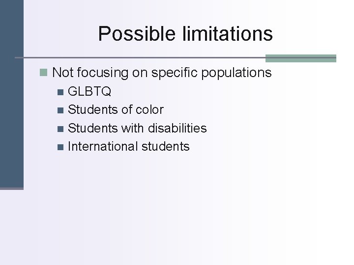 Possible limitations n Not focusing on specific populations n GLBTQ n Students of color