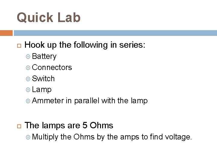 Quick Lab Hook up the following in series: Battery Connectors Switch Lamp Ammeter in