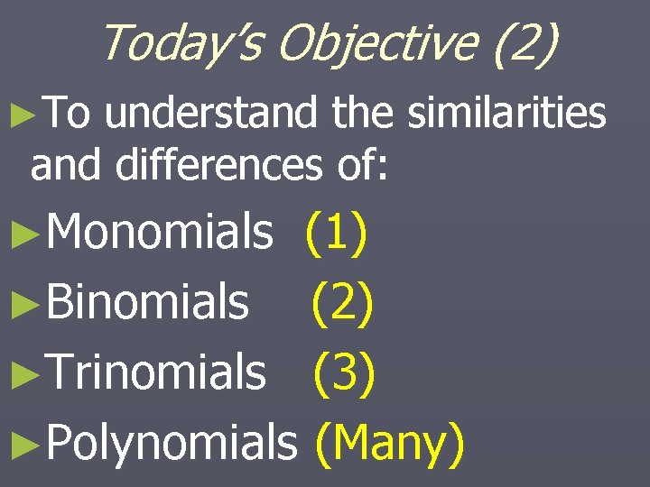 Today’s Objective (2) ►To understand the similarities and differences of: ►Monomials (1) ►Binomials (2)
