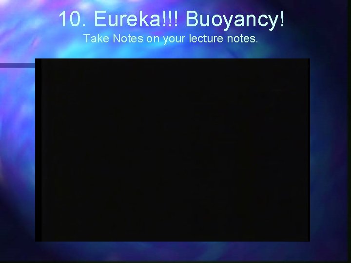 10. Eureka!!! Buoyancy! Take Notes on your lecture notes. 