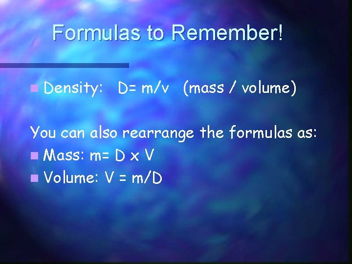 Formulas to Remember! n Density: D= m/v (mass / volume) You can also rearrange