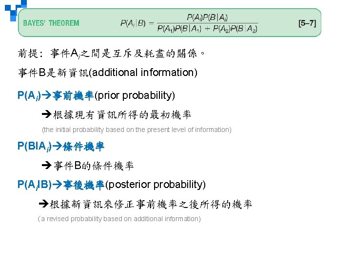 前提: 事件Ai之間是互斥及耗盡的關係。 事件B是新資訊(additional information) P(Ai) 事前機率(prior probability) 根據現有資訊所得的最初機率 (the initial probability based on the