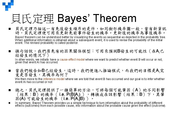 貝氏定理 Bayes’ Theorem n 貝氏定理乃描述一有先後發生順序的是件，如同樹形機率圖一般，當有新資訊 時，貝氏定理便可用來更新先前事件發生的機率。更新後的機率為事後機率。 Bayes' theorem can be understood better by visualizing