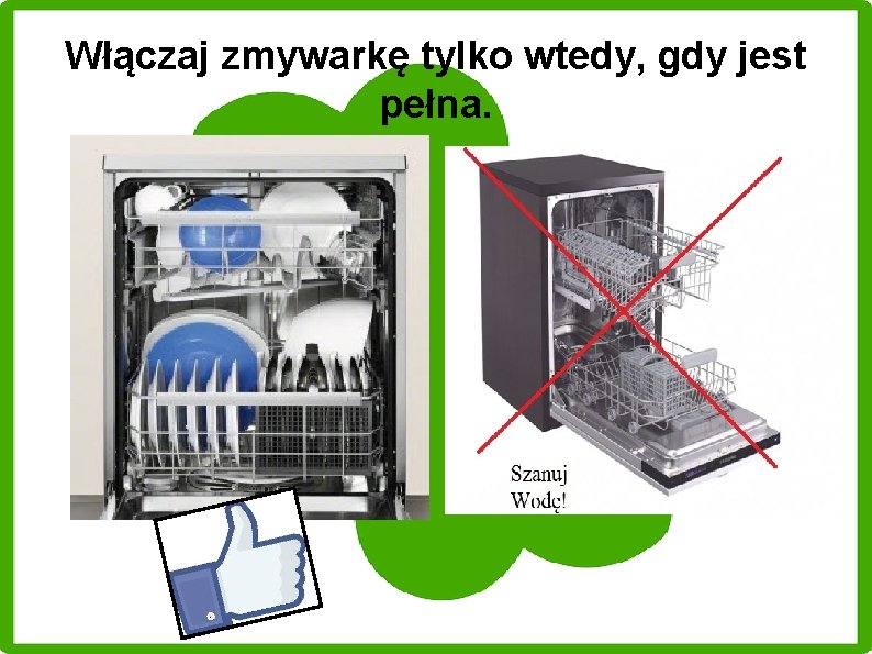 Włączaj zmywarkę tylko wtedy, gdy jest pełna. 