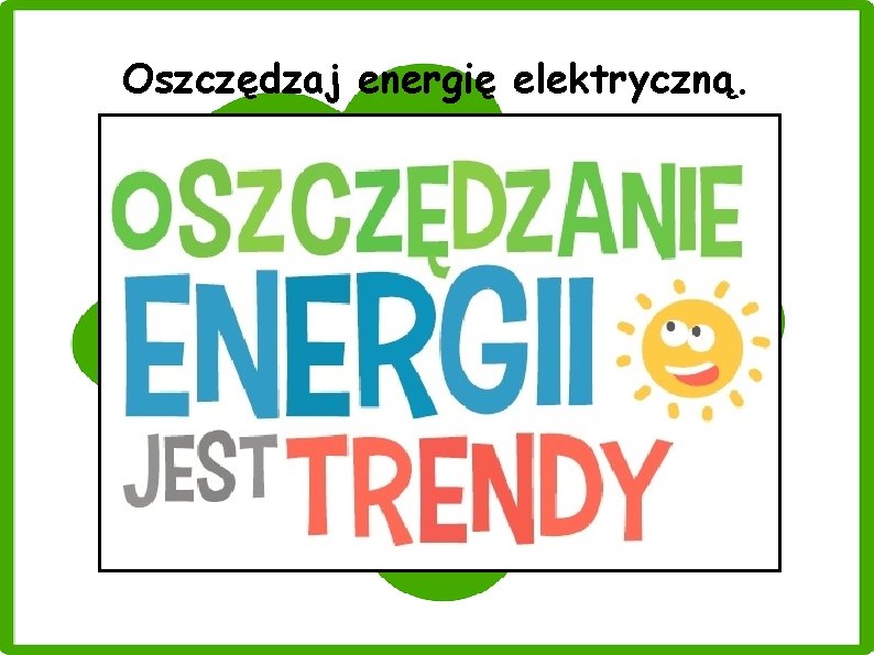 Oszczędzaj energię elektryczną. 