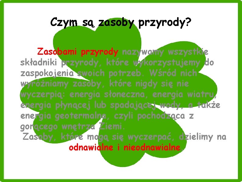 Czym są zasoby przyrody? Zasobami przyrody nazywamy wszystkie składniki przyrody, które wykorzystujemy do zaspokojenia