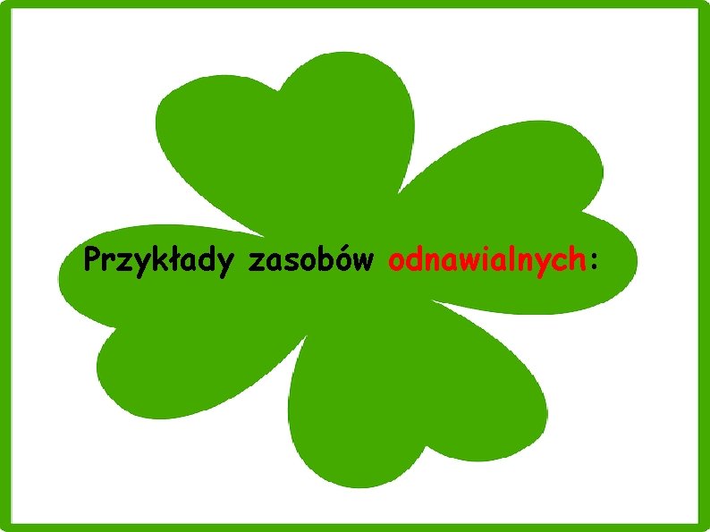 Przykłady zasobów odnawialnych: 