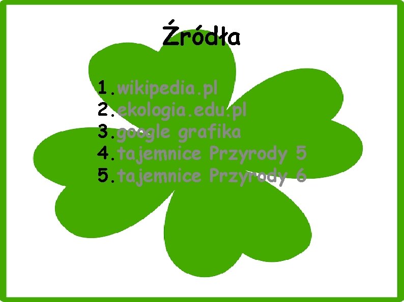 Źródła 1. wikipedia. pl 2. ekologia. edu. pl 3. google grafika 4. tajemnice Przyrody Źródła 1. wikipedia. pl 2. ekologia. edu. pl 3. google grafika 4. tajemnice Przyrody