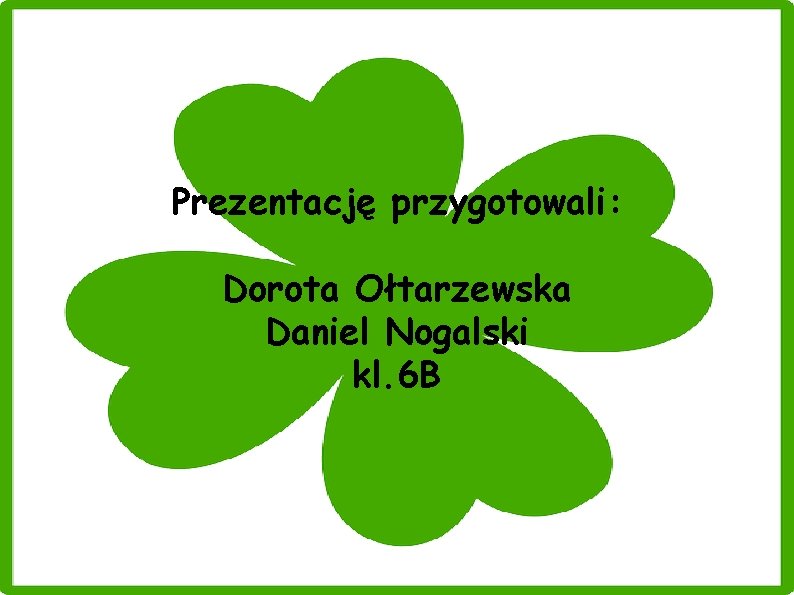 Prezentację przygotowali: Dorota Ołtarzewska Daniel Nogalski kl. 6 B Prezentację przygotowali: Dorota Ołtarzewska Daniel Nogalski kl. 6 B