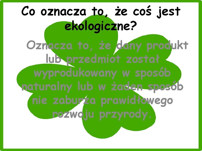 Co oznacza to, że coś jest ekologiczne? Oznacza to, że dany produkt lub przedmiot