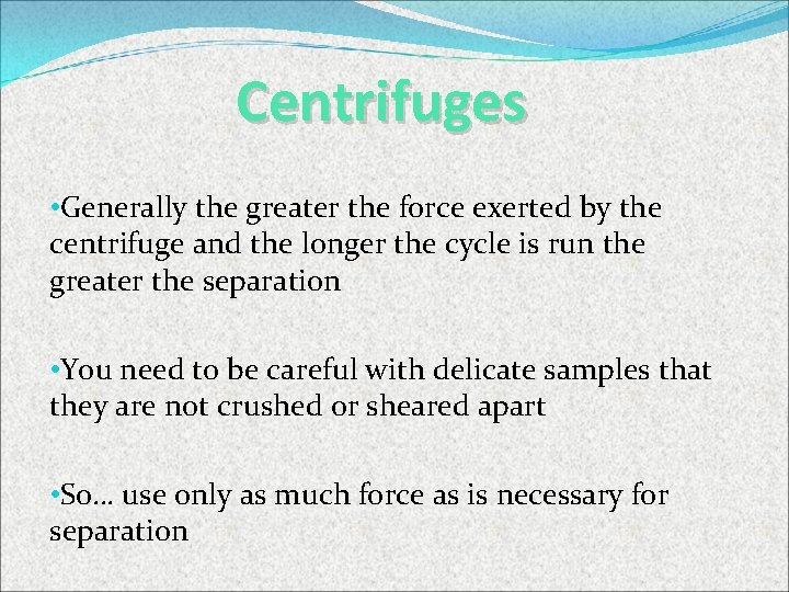 Centrifuges • Generally the greater the force exerted by the centrifuge and the longer