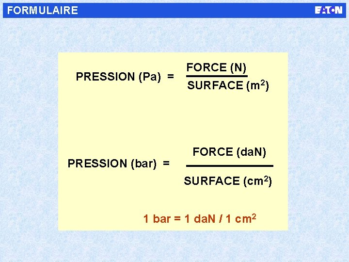 FORMULAIRE PRESSION (Pa) = PRESSION (bar) = FORCE (N) SURFACE (m 2) FORCE (da.