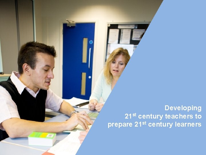 Developing 21 st century teachers to prepare 21 st century learners 