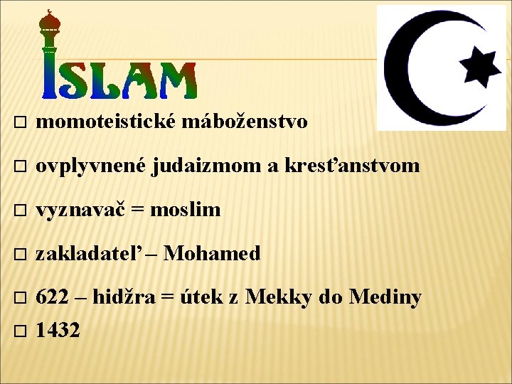  momoteistické máboženstvo ovplyvnené judaizmom a kresťanstvom vyznavač = moslim zakladateľ – Mohamed 622