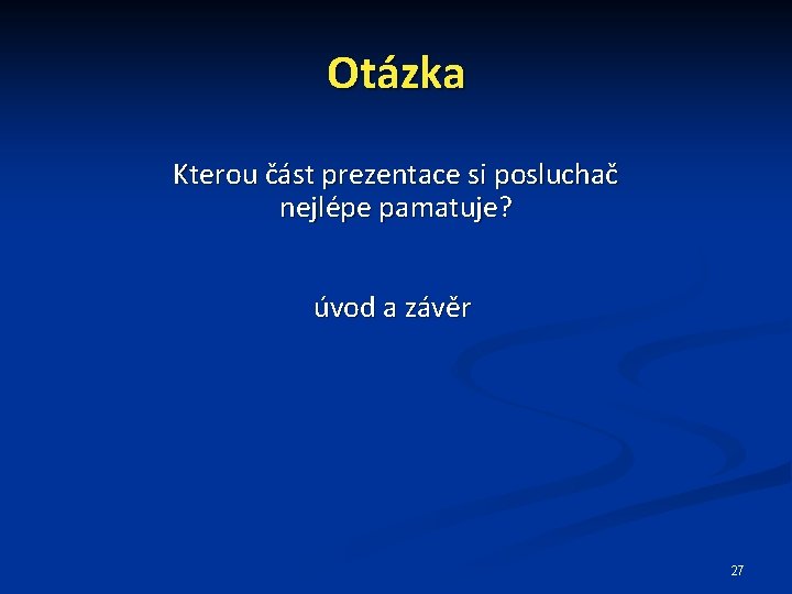 Otázka Kterou část prezentace si posluchač nejlépe pamatuje? úvod a závěr 27 