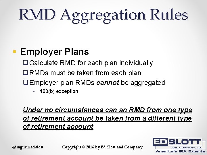 RMD Aggregation Rules § Employer Plans q. Calculate RMD for each plan individually q.