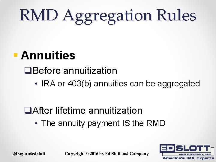 RMD Aggregation Rules § Annuities q. Before annuitization • IRA or 403(b) annuities can