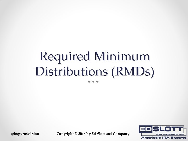 Required Minimum Distributions (RMDs) @iraguru 4 edslott Copyright © 2016 by Ed Slott and