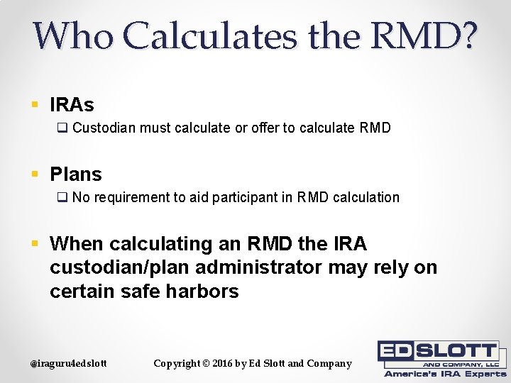 Who Calculates the RMD? § IRAs q Custodian must calculate or offer to calculate
