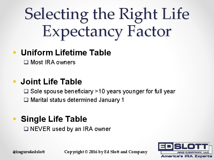 Selecting the Right Life Expectancy Factor § Uniform Lifetime Table q Most IRA owners