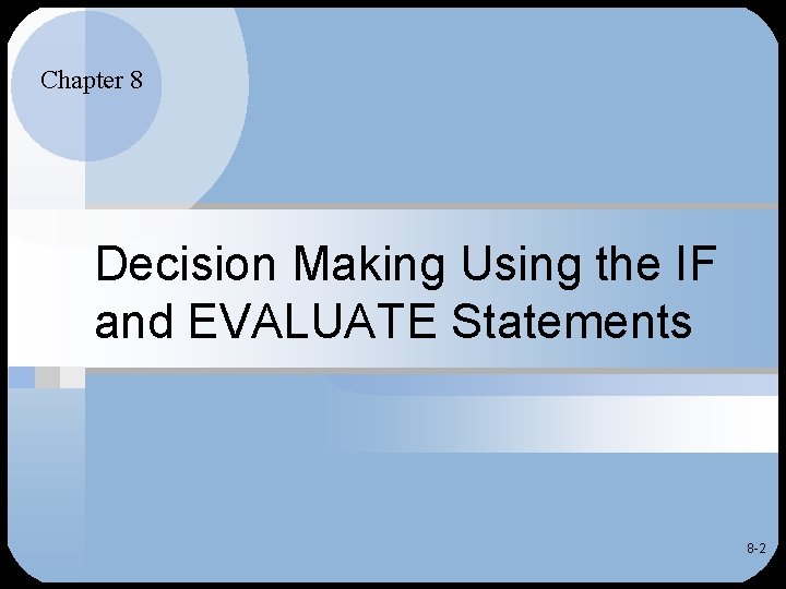 Chapter 8 Decision Making Using the IF and EVALUATE Statements 8 -2 