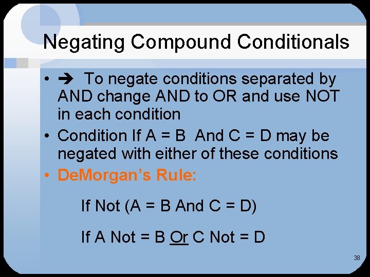 Negating Compound Conditionals • To negate conditions separated by AND change AND to OR