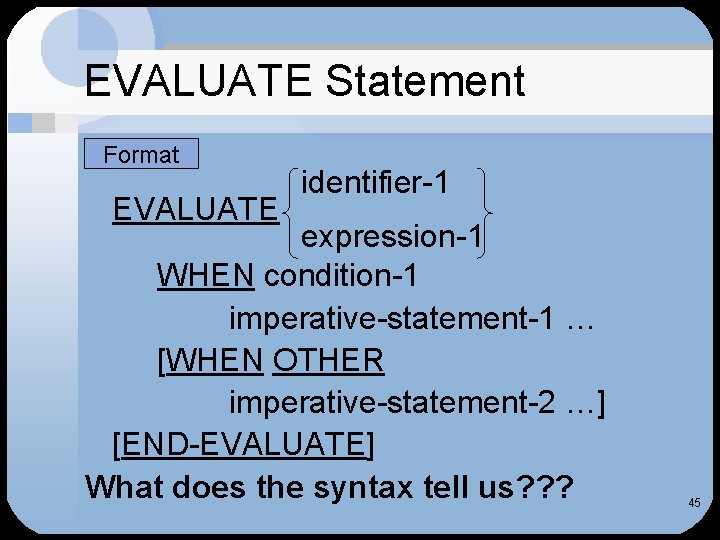 EVALUATE Statement Format EVALUATE identifier-1 expression-1 WHEN condition-1 imperative-statement-1 … [WHEN OTHER imperative-statement-2 …]