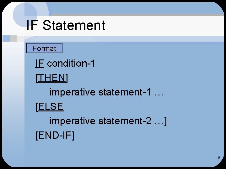 IF Statement Format IF condition-1 [THEN] imperative statement-1 … [ELSE imperative statement-2 …] [END-IF]