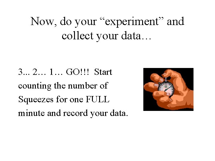 Now, do your “experiment” and collect your data… 3. . . 2… 1… GO!!!