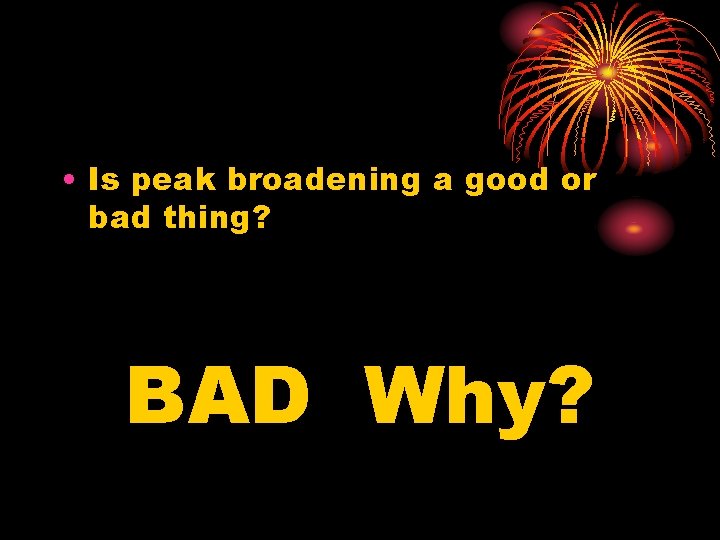  • Is peak broadening a good or bad thing? BAD Why? 