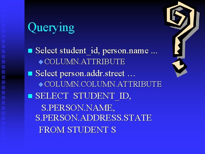 Querying n Select student_id, person. name. . . u COLUMN. ATTRIBUTE n Select person.