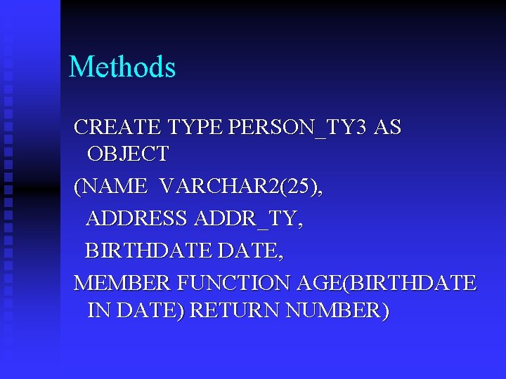 Methods CREATE TYPE PERSON_TY 3 AS OBJECT (NAME VARCHAR 2(25), ADDRESS ADDR_TY, BIRTHDATE, MEMBER