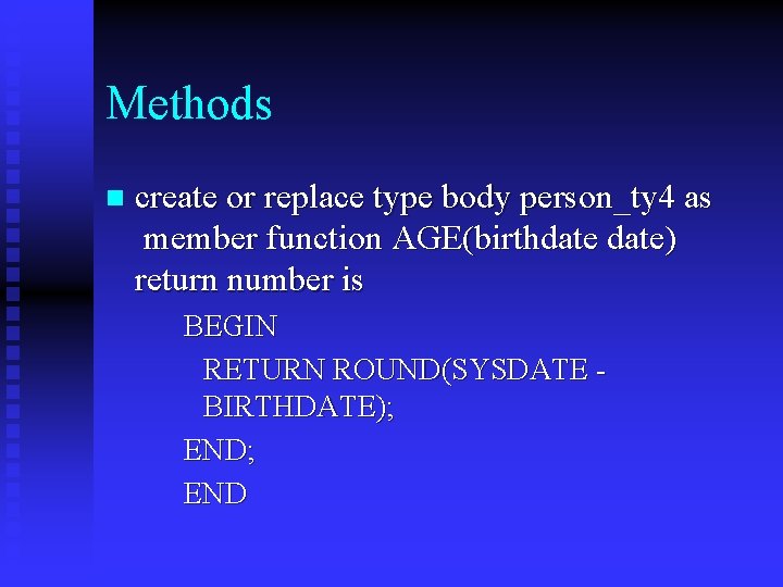 Methods n create or replace type body person_ty 4 as member function AGE(birthdate) return