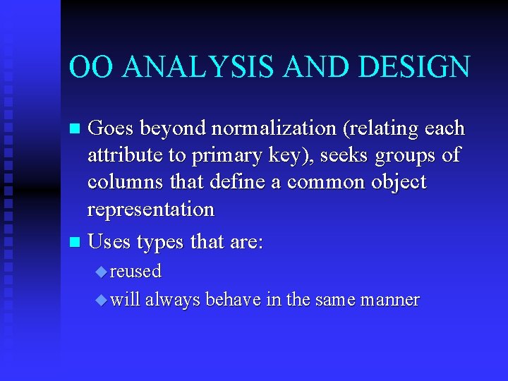 OO ANALYSIS AND DESIGN Goes beyond normalization (relating each attribute to primary key), seeks