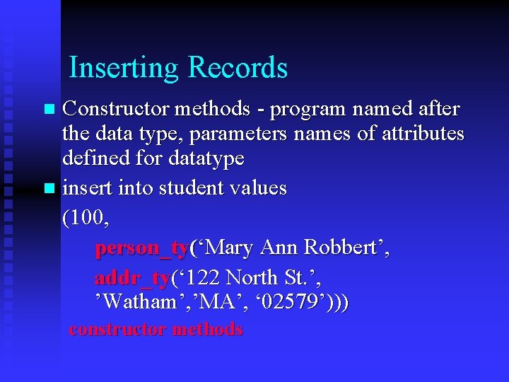 Inserting Records Constructor methods - program named after the data type, parameters names of