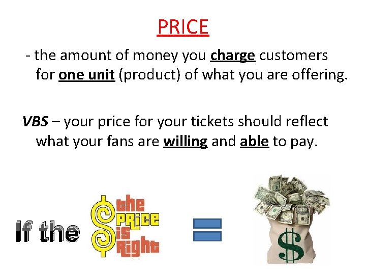 PRICE - the amount of money you charge customers for one unit (product) of